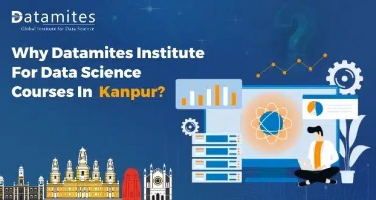 Why DataMites is the Best Choice for Data Science Course in Kanpur?