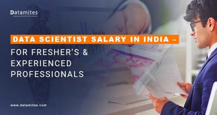 Data Scientist Salary in India – For Fresher’s & Experienced Professionals
