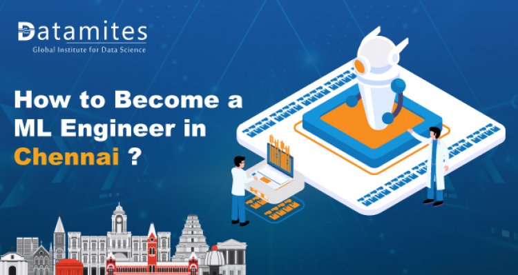 How to Become a Machine Learning Engineer in Chennai?