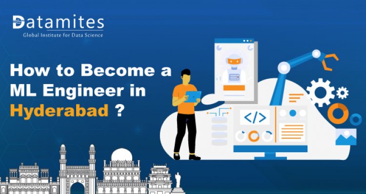 How to Become a Machine Learning Engineer in Hyderabad?
