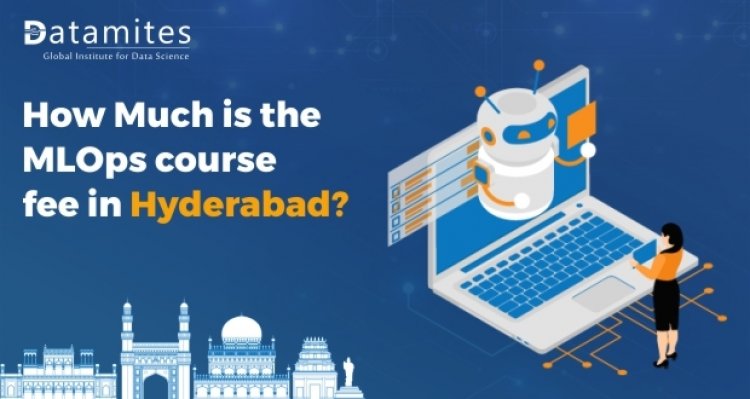 How Much is the MLOps Course Fee in Hyderabad?