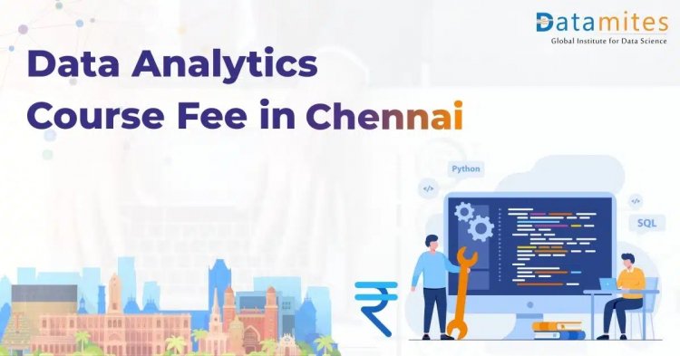 How much will be the Data Analytics Course Fees in Chennai?