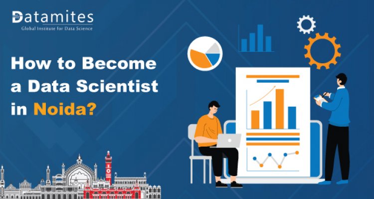 How to Become a Data Scientist in Noida?