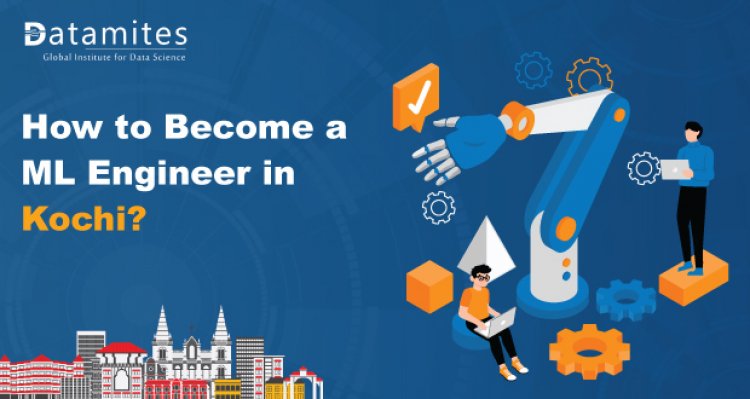 How to Become a Machine Learning Engineer in Kochi?