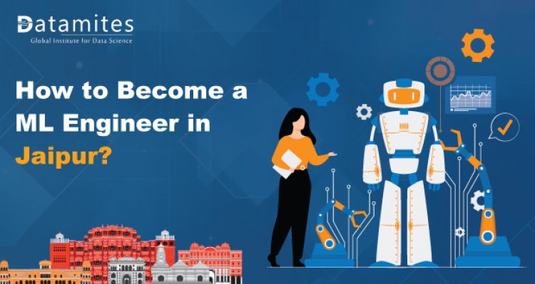 How to Become a Machine Learning Engineer in Jaipur?
