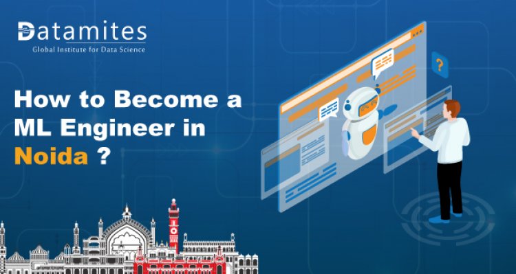 How to Become a Machine Learning Engineer in Noida?