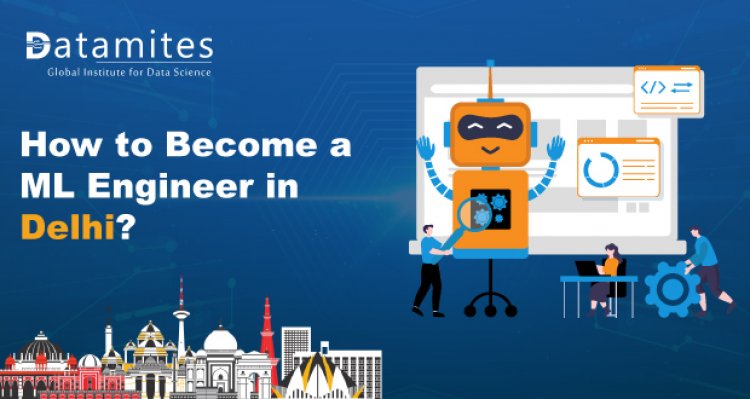 How to Become Machine Learning Engineer in Delhi?