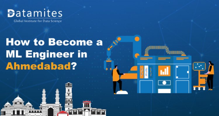 How to Become a Machine Learning Engineer in Ahmedabad?