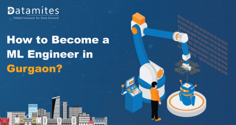 How to Become a Machine Learning Engineer in Gurgaon?