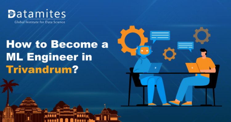 How to Become a Machine Learning Engineer in Trivandrum?