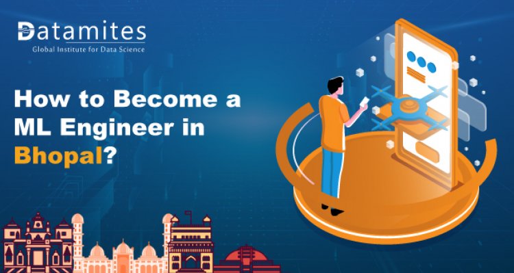 How to Become a Machine Learning Engineer in Bhopal?