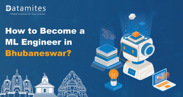 How to Become a Machine Learning Engineer in Bhubaneswar?