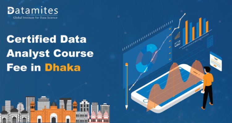 How Much is the Certified Data Analyst Course Fee in Dhaka?