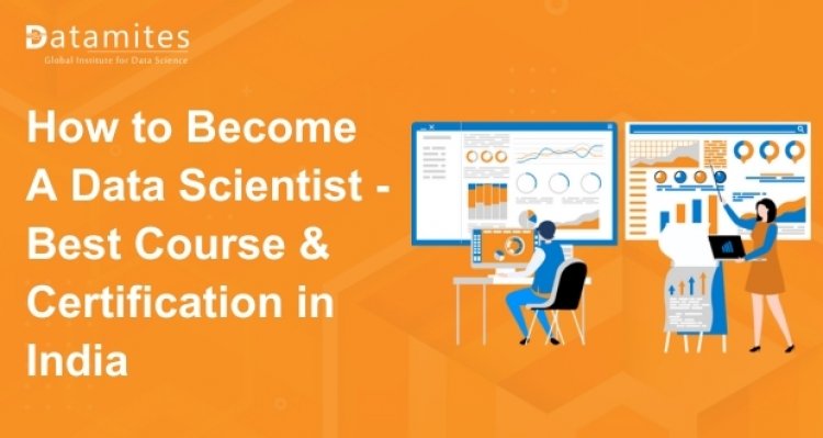 How to Become A Data Scientist – Best Certification Courses in India