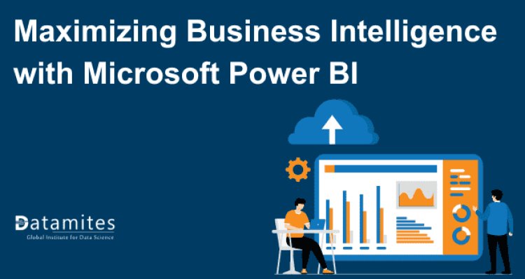 Maximizing Business Intelligence with Microsoft Power BI