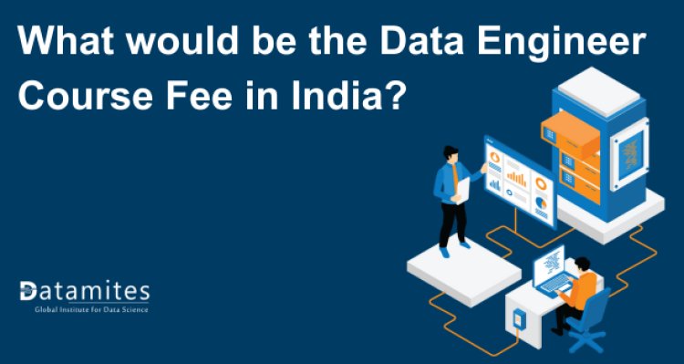 What would be the Data Engineer Course Fee in India?