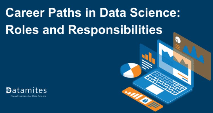 Career Paths in Data Science: Roles and Responsibilities