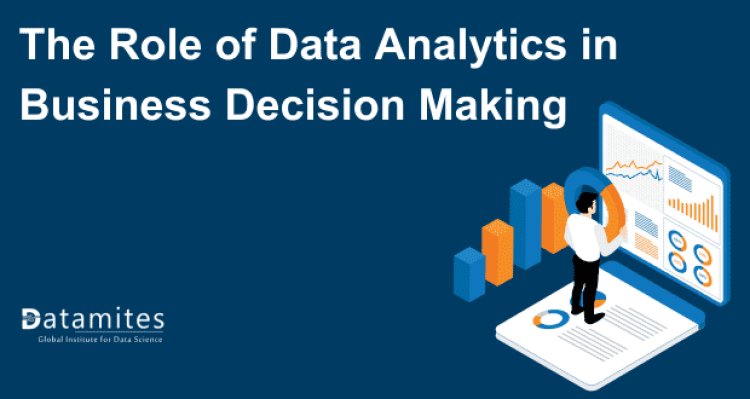 The Role of Data Analytics in Business Decision Making