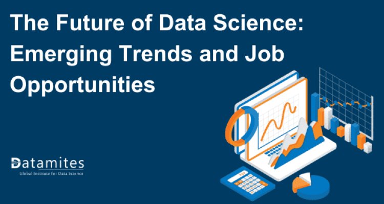 The Future of Data Science: Emerging Trends and Job Opportunities