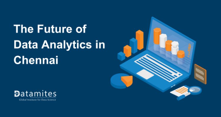 The Future of Data Analytics in Chennai: Trends and Opportunities