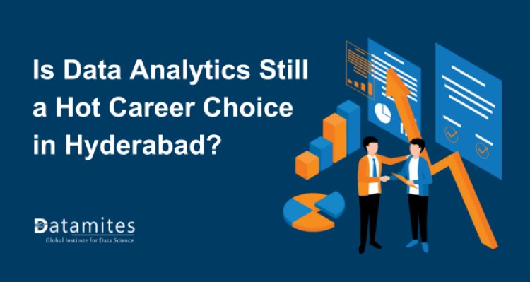 Is Data Analytics Still a Hot Career Choice in Hyderabad?