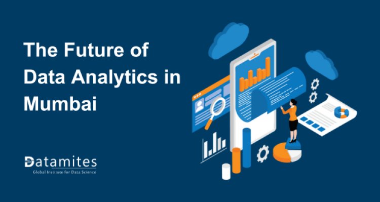 The Future of Data Analytics in Mumbai:  Trends and Opportunities