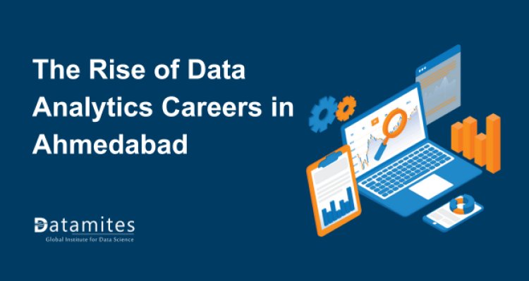 The Rise of Data Analytics Careers in Ahmedabad: What You Need to Know