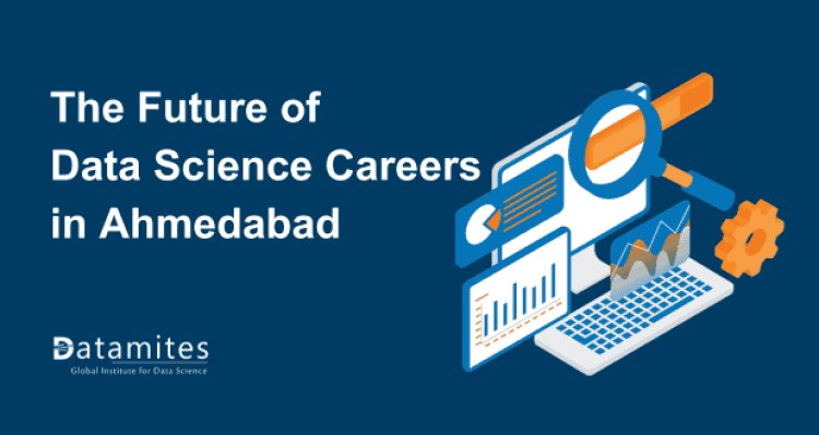 The Future of Data Science Careers in Ahmedabad: Is It Still Booming?