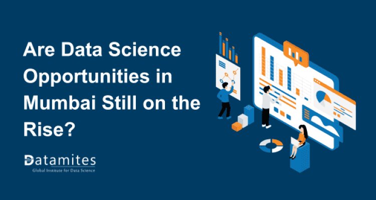 Are Data Science Opportunities in Mumbai Still on the Rise?