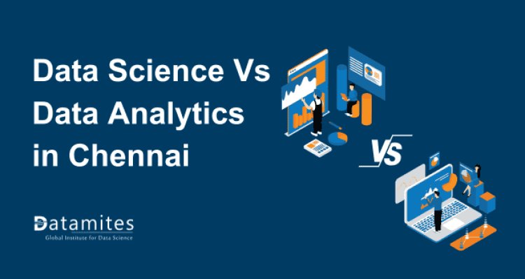 Data Science vs Data Analytics in Chennai: Which Field Offers Better Opportunities?