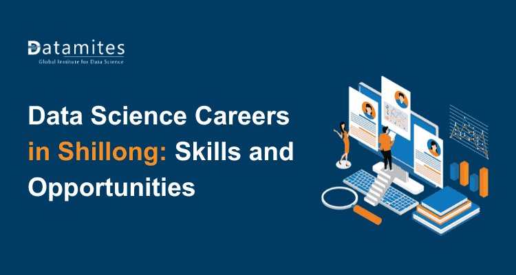 Data Science Careers in Shillong: Skills You Need and Opportunities Available