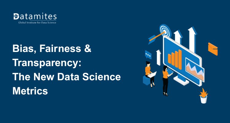 Why Bias, Fairness, and Transparency Are the New Metrics in Data Science