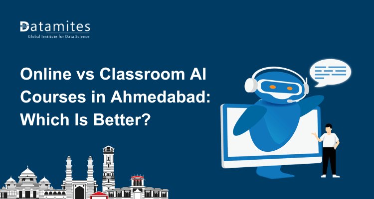Online vs Classroom Artificial Intelligence Courses in Ahmedabad: Which Is Better?