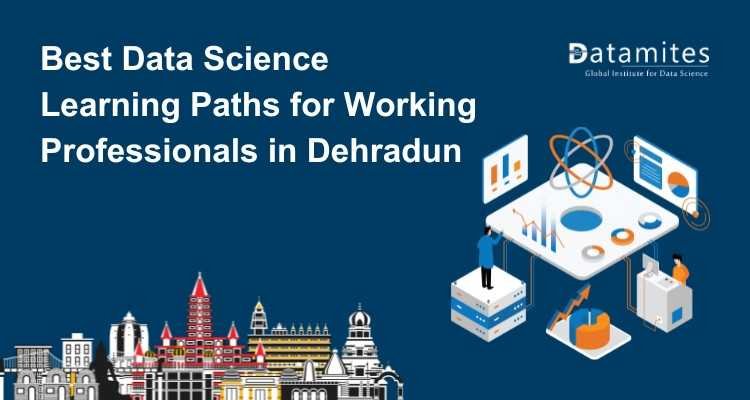 The Best Data Science Learning Paths for Working Professionals in Dehradun