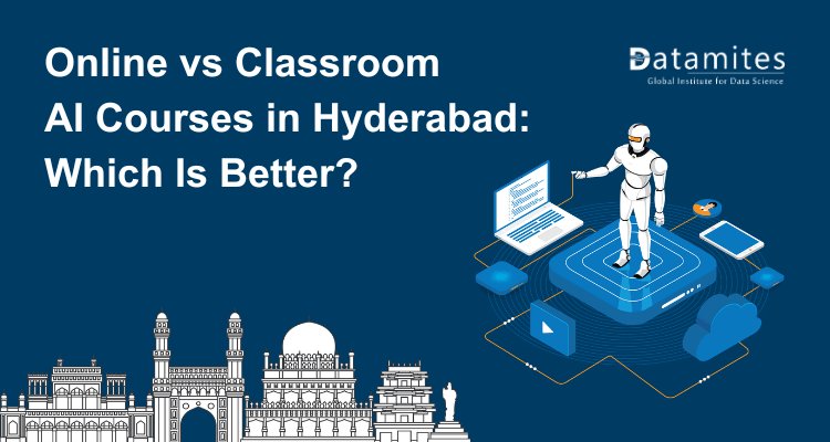 Online vs Classroom Artificial Intelligence Courses in Hyderabad: Which Is Better?